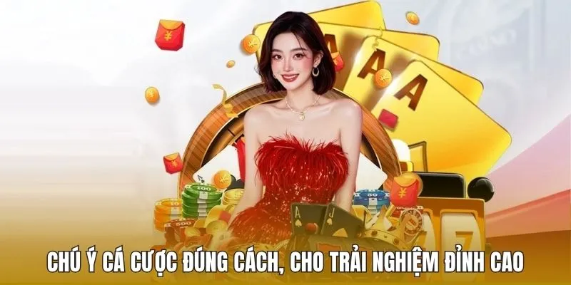Chú ý cá cược đúng cách, cho trải nghiệm đỉnh cao
